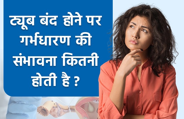 ट्यूब बंद होने पर गर्भधारण की संभावना कितनी होती है ?