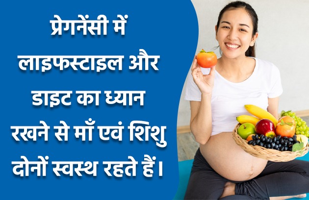 प्रेगनेंसी में लाइफस्टाइल और डाइट का ध्यान रखने से माँ एवं शिशु दोनों स्वस्थ रहते हैं।
