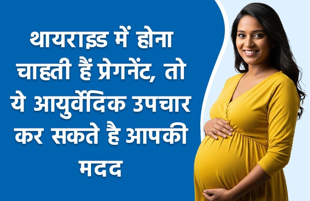 थायराइड में होना चाहती हैं प्रेगनेंट, तो ये आयुर्वेदिक उपचार कर सकते है आपकी मदद