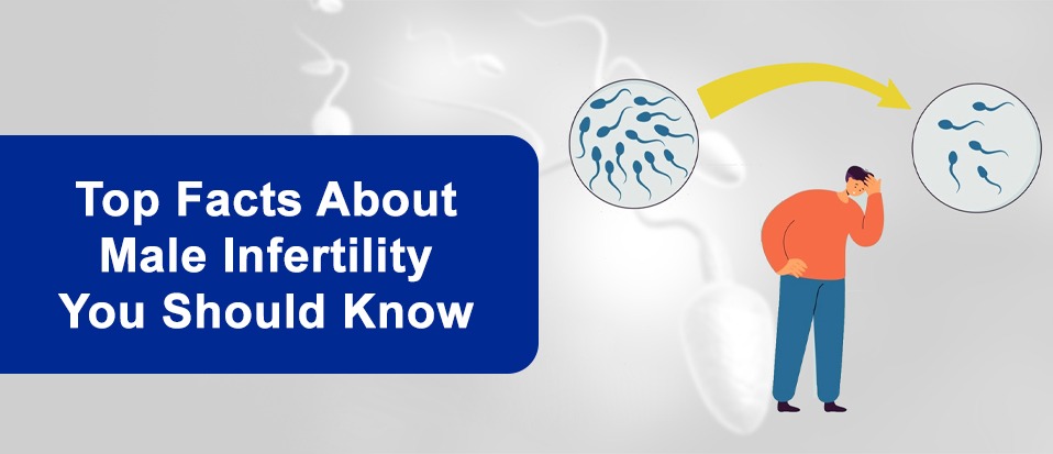Top Facts About Male Infertility You Should Know