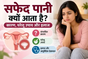 सफेद पानी क्यों आता है – कारण, घरेलू उपाय और इलाज